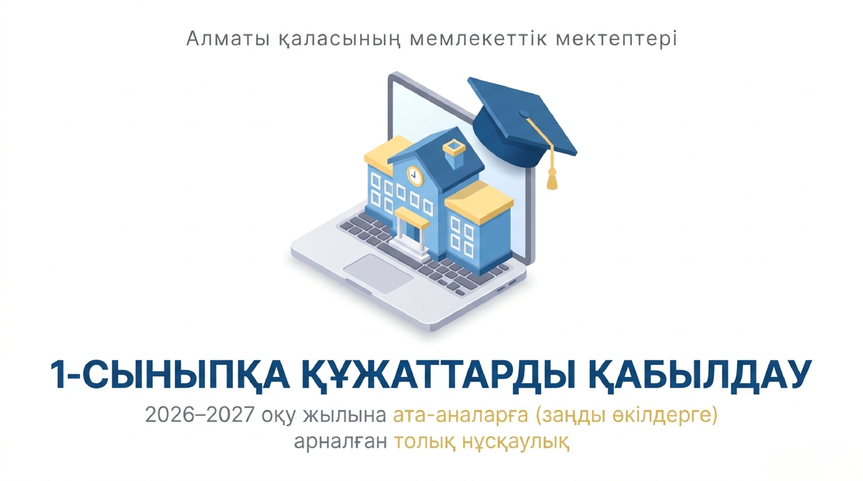 1-СЫНЫПҚА ҚҰЖАТТАРДЫ ҚАБЫЛДАУ  2026-2027 оқу жылына ата-аналарға (заңды өкілдерге) арналған толық нұсқаулық